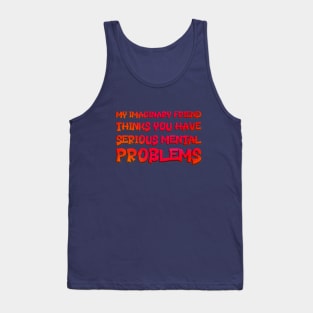 My Imaginary Friend Thinks You Have Serious Mental Problems Tank Top